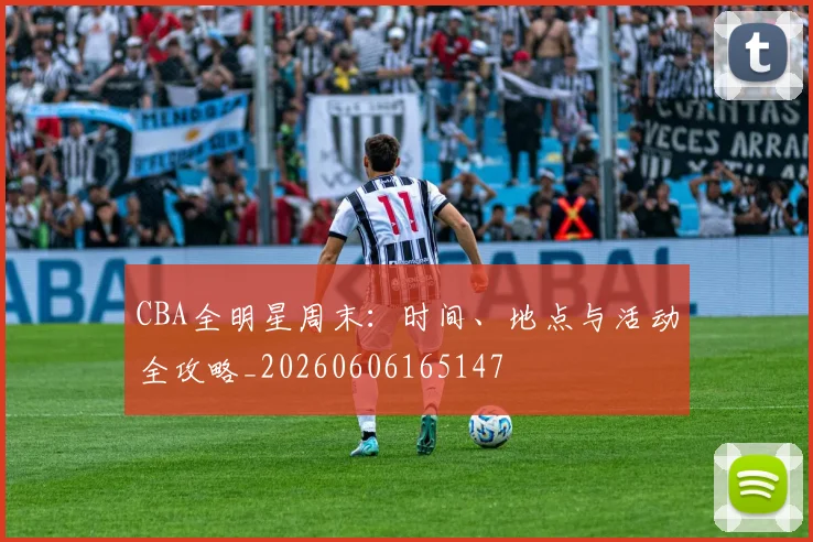 CBA全明星周末：时间、地点与活动全攻略_20260606165147