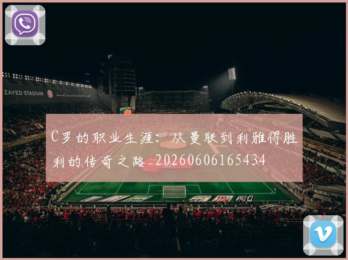 C罗的职业生涯：从曼联到利雅得胜利的传奇之路_20260606165434
