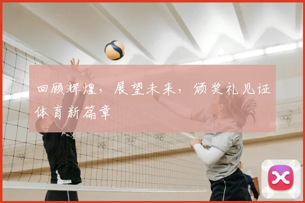 回顾辉煌，展望未来，颁奖礼见证体育新篇章