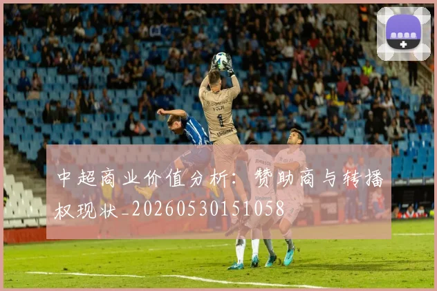 中超商业价值分析:赞助商与转播权现状_20260530151058