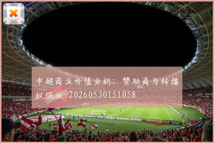 中超商业价值分析：赞助商与转播权现状_20260530151058