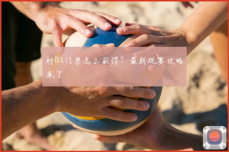 村BA门票怎么获得?最新观赛攻略来了