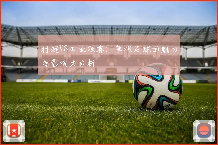 村超VS专业联赛：草根足球的魅力与影响力分析