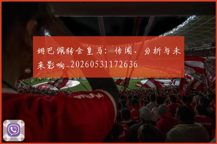 姆巴佩转会皇马：传闻、分析与未来影响_20260531172636